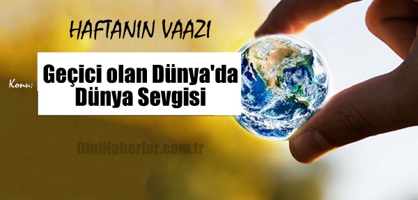 Haftanın Vaazı: Geçici olan Dünya ve Dünya Sevgisi