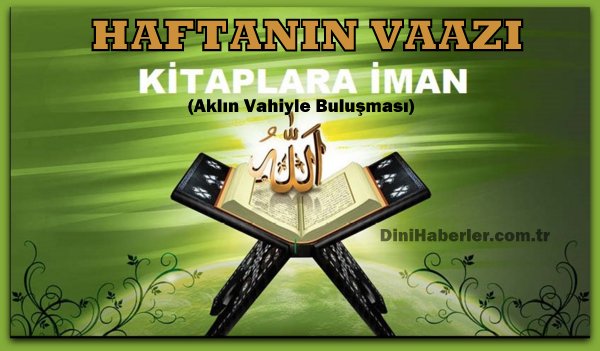 Haftanın Vaazı: Kitaplara İman (Aklın Vahiyle Buluşması)