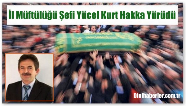 İl Müftülüğü Şefi Yücel Kurt Vefat Etti.