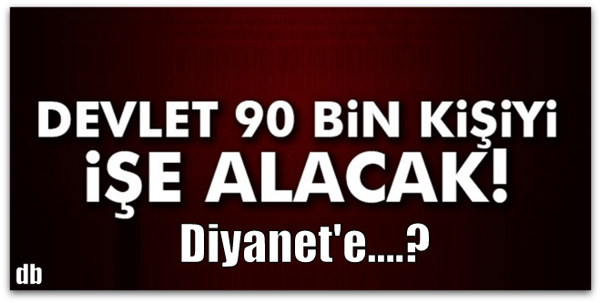 Kamuya 90 bin personel alınacak... Diyanet\'e Düşen...