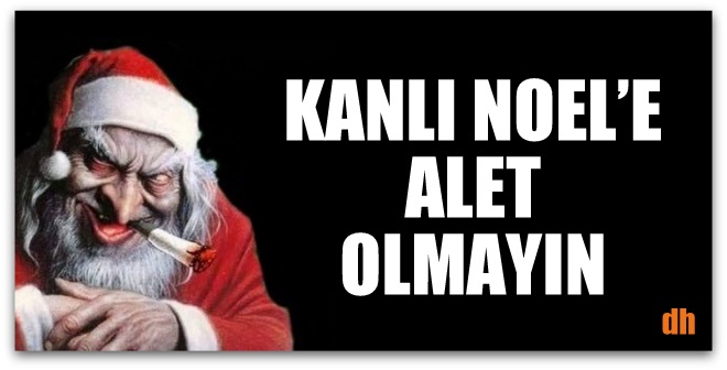 KANLI NOEL’E ALET OLMAYIN