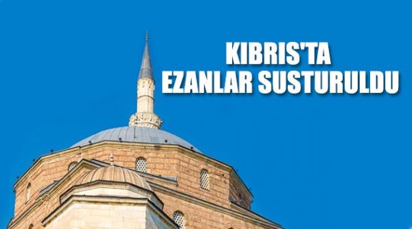 Kıbrıs\'ta ezanlar susturuldu