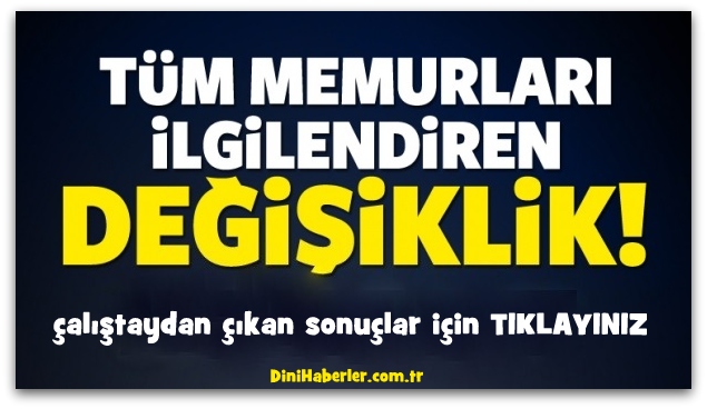 Memurları ilgilendiren çalıştaydan çıkan sonuçlar