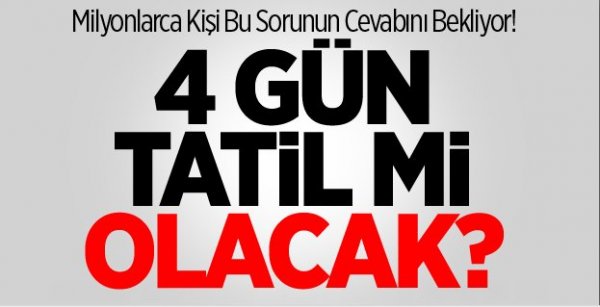 Milyonlarca Kişi Bu Sorunun Cevabını Bekliyor! 4 Gün Tatil Olacak mı?