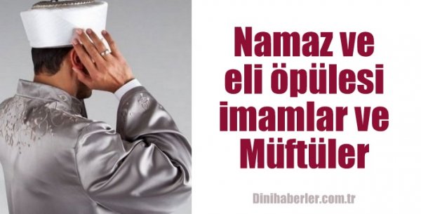 Namaz ve eli öpülesi imamlar ve müftüler
