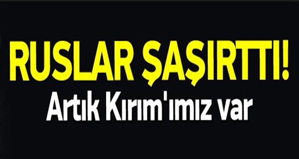 Ruslar iyice şaşırttı: Artık Kırım\'ımız var