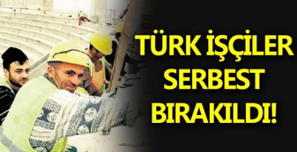Türk işçiler serbest bırakıldı
